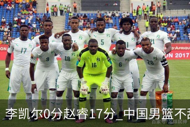 李凯尔0分赵睿17分 中国男篮不敌塞尔维亚